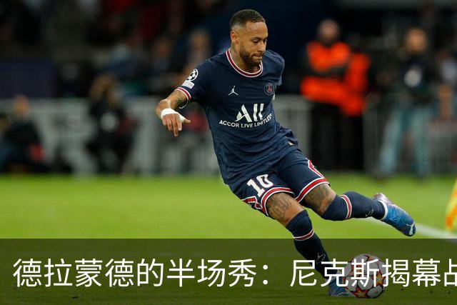 德拉蒙德的半场秀：尼克斯揭幕战的传奇时刻