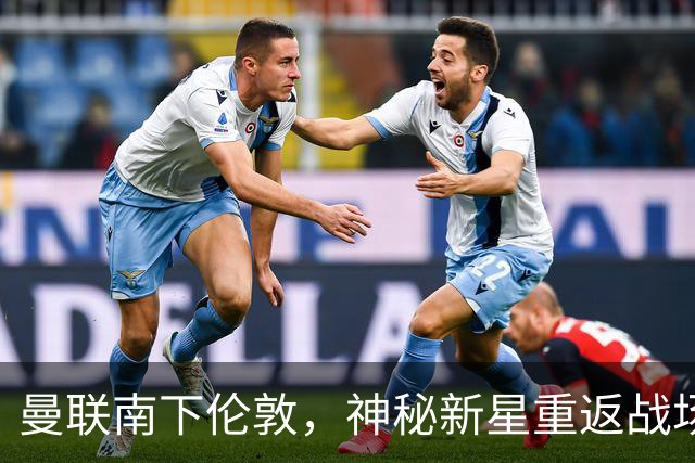 曼联南下伦敦，神秘新星重返战场！